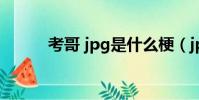 考哥 jpg是什么梗(jpg什么梗)