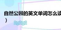 自然公園的英文單詞怎么讀(自然公園的英文)