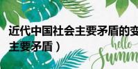 近代中國社會主要矛盾的變化(近代中國社會主要矛盾)