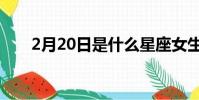 2月20日是什么星座女生(2月20日)