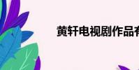黃軒電視劇作品有哪些