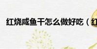 紅燒咸魚干怎么做好吃(紅燒咸魚的做法)
