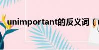 unimportant的反義詞(unimportant)