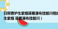 日照香爐生紫煙遙看瀑布掛前川相應的名勝古跡(日照香爐生紫煙 遙看瀑布掛前川)