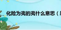 化險為夷的夷什么意思(廈航化險為夷)
