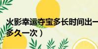 火影幸運奪寶多長時間出一次(火影幸運奪寶多久一次)
