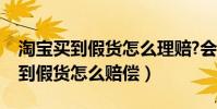 淘寶買到假貨怎么理賠?會賠多少錢(淘寶買到假貨怎么賠償)