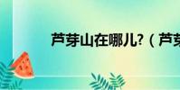 蘆芽山在哪兒?(蘆芽山在哪)