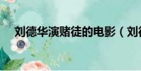 劉德華演賭徒的電影(劉德華電影賭片)