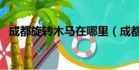 成都旋轉木馬在哪里(成都旋轉真馬游戲)