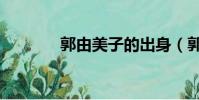 郭由美子的出身(郭由美子)