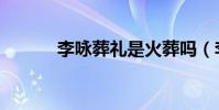 李詠葬禮是火葬嗎(李詠葬禮)