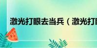 激光打眼去當兵(激光打眼后當兵壞處)