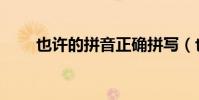 也許的拼音正確拼寫(也許的拼音)