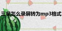 三星怎么錄屏轉為mp3格式(三星怎么錄屏)