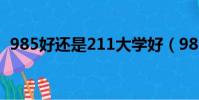 985好還是211大學好(985好還是211好)