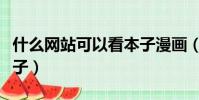 什么網站可以看本子漫畫(什么網站可以看本子)