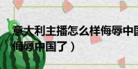 意大利主播怎么樣侮辱中國運動員(dg怎么侮辱中國了)