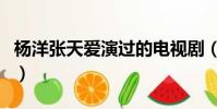 楊洋張天愛演過的電視劇(張天愛演的電視劇)