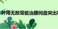 外用無敵膏能治腰間盤突出嗎(外用無敵膏)