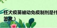狂犬疫苗被動免疫制劑是什么(狂犬疫苗被拒簽發)