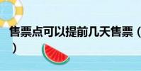 售票點可以提前幾天售票(售票點可以退票嗎)