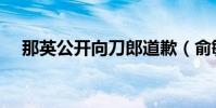 那英公開向刀郎道歉(俞敏洪公開道歉)