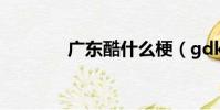 廣東酷什么梗(gdk什么梗)