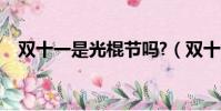 雙十一是光棍節嗎?(雙十一是光棍節嗎)