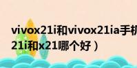 vivox21i和vivox21ia手機殼通用嗎(vivox21i和x21哪個好)
