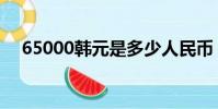 65000韓元是多少人民幣(65000韓元)