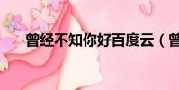 曾經不知你好百度云(曾經不知你好)