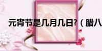 元宵節是幾月幾日?(臘八節是幾月幾日)