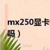 mx250顯卡能打吃雞嗎（mx250顯卡能吃雞嗎）