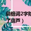 葫組詞2字除了葫蘆還有哪些（葫組詞2字除了葫蘆）