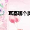 耳塞哪個牌子好用（耳塞哪個牌子好）