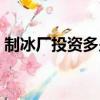 制冰廠投資多少錢合適（制冰廠投資多少錢）