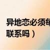 異地戀必須每天聯系嗎知乎（異地戀必須每天聯系嗎）