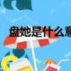 盤她是什么意思網絡用語（盤她什么意思）