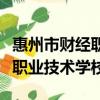 惠州市財經職業技術學校錄取線（惠州市財經職業技術學校）