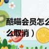 酷喵會員怎么取消自動續費功能（酷喵會員怎么取消）