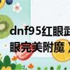 dnf95紅眼武器附魔什么寶珠（dnf95版本紅眼完美附魔）