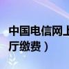 中國電信網上營業廳選號（中國電信網上營業廳繳費）