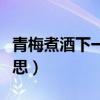 青梅煮酒下一句是什么（青梅煮酒比喻什么意思）