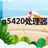 g5420處理器玩游戲怎么樣（g5420處理器）