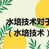 水培技術對于生長所需的水質和營養液無要求（水培技術）