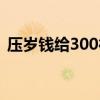 壓歲錢給300行不行（壓歲錢給300合適嗎）