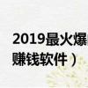 2019最火爆的手機賺錢軟件（2019最火手機賺錢軟件）