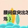 腰間盤突出怎樣鍛煉會好（腰間盤突出怎樣鍛煉）