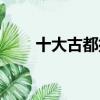 十大古都排名（中國十大古都排名）